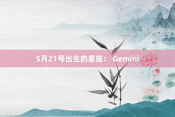 5月21号出生的星座： Gemini