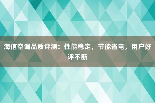 海信空调品质评测：性能稳定，节能省电，用户好评不断